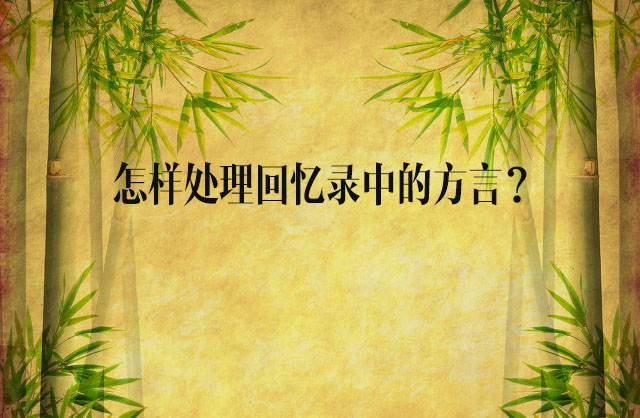 怎樣處理回憶錄中的方言？——開寫傳記創(chuàng)作經(jīng)驗談（6）